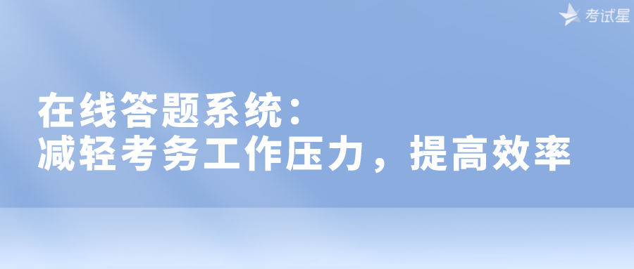 在线答题系统：减轻考务工作压力，提高效率