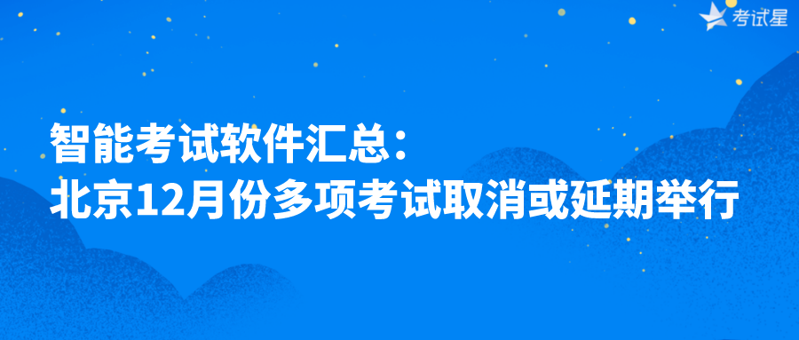 智能考试软件汇总：北京12月份多项考试取消或延期举行