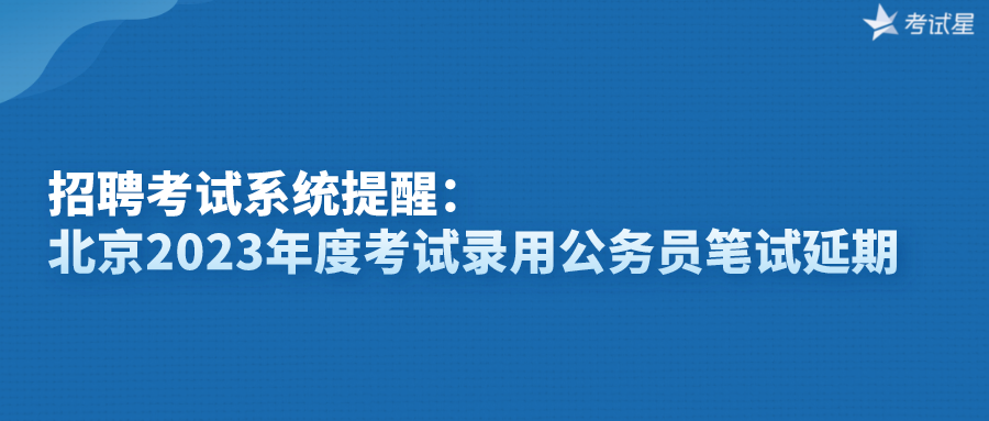 招聘考试系统提醒：北京2023年度考试录用公务员笔试延期
