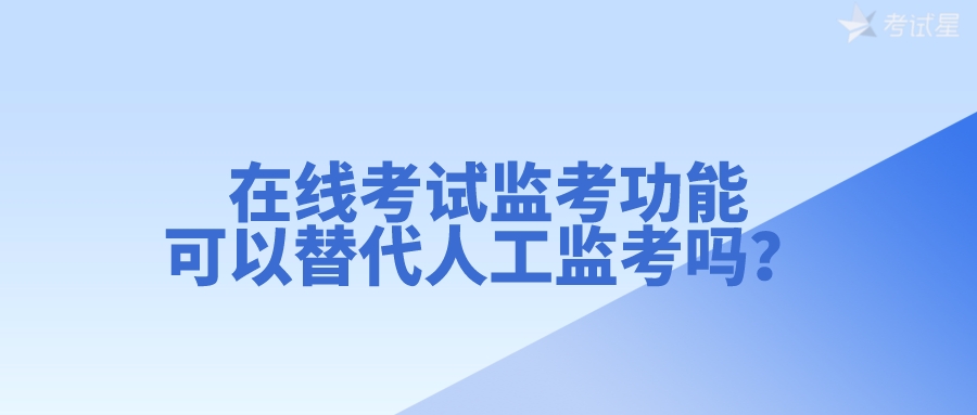 在线考试监考功能，可以替代人工监考吗？