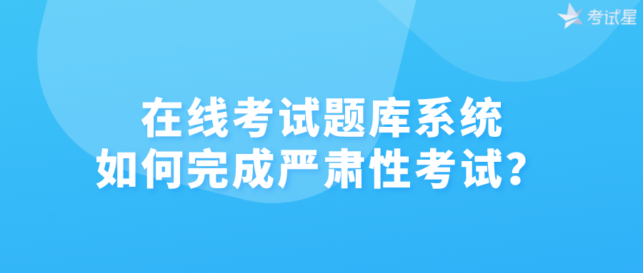 在线考试题库系统如何完成严肃性考试？
