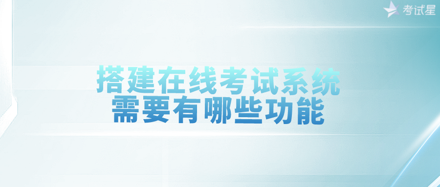 搭建在线考试系统，需要有哪些功能？