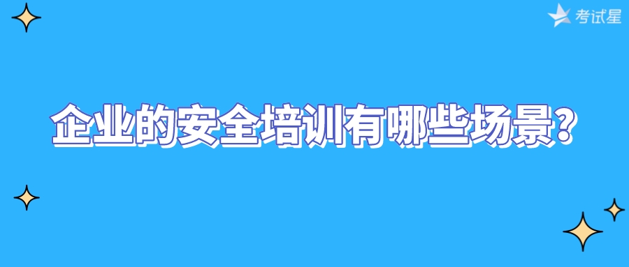 企业的安全培训有哪些场景？ 