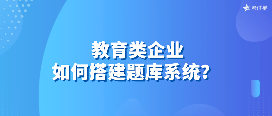 教育类企业如何搭建题库系统？ 