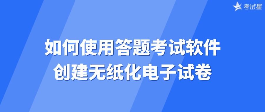 如何使用答题考试软件创建无纸化电子试卷