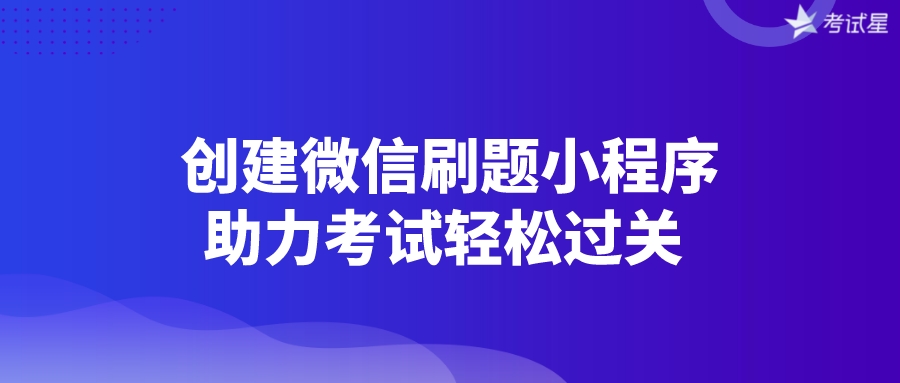 创建微信刷题小程序，助力考试轻松过关 