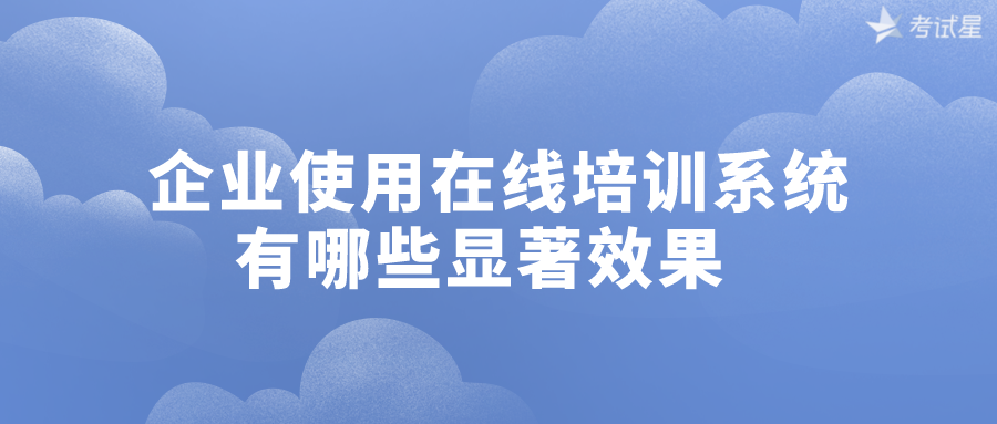 企业使用在线培训系统有哪些显著效果  