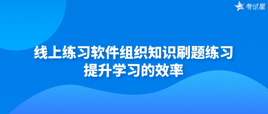 线上练习软件组织知识刷题练习，提升学习的效率