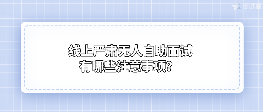 线上严肃无人自助面试有哪些注意事项？ 