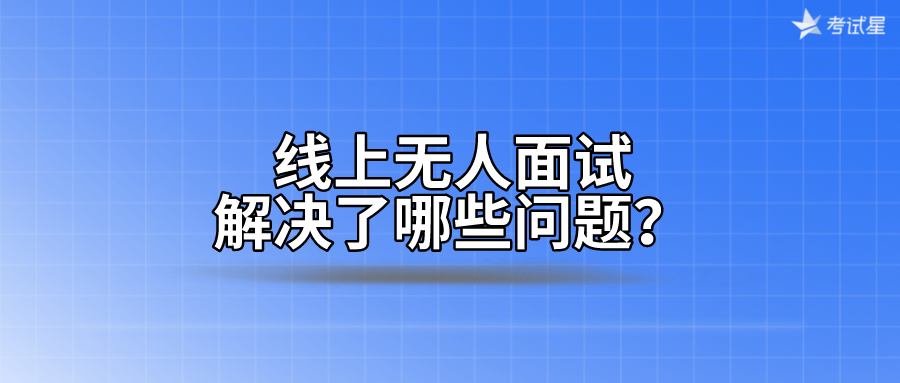 线上无人面试，解决了哪些问题？