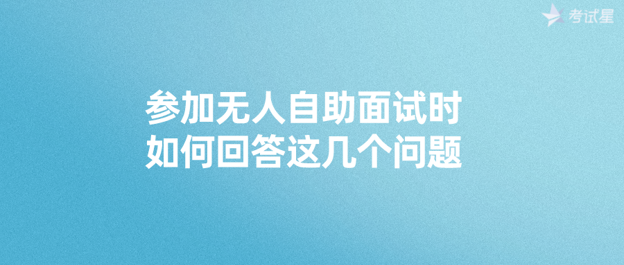 参加无人自助面试时，如何回答这几个问题？