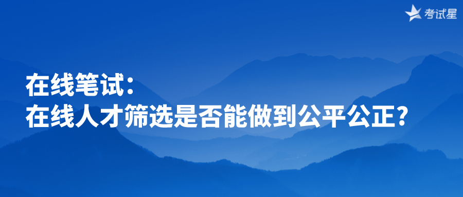 在线笔试：在线人才筛选是否能做到公平公正?