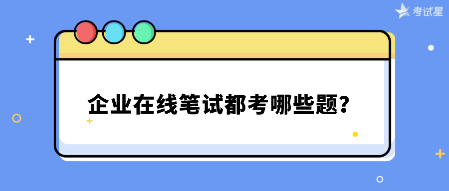 企业在线笔试都考哪些题？