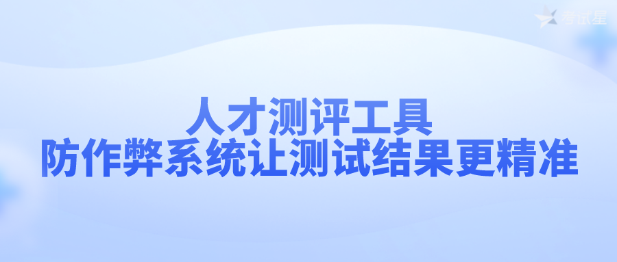 人才测评工具，防作弊系统让测试结果更精准