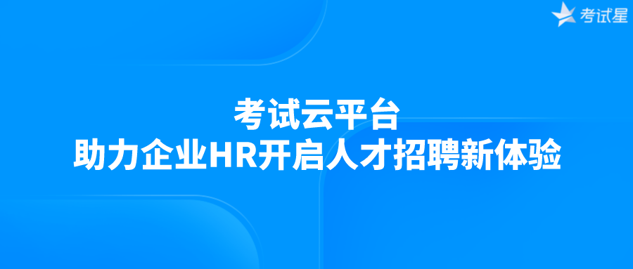 考试云平台助力企业HR开启人才招聘新体验