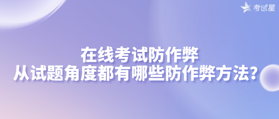 在线考试防作弊 | 从试题角度都有哪些防作弊方法呢？