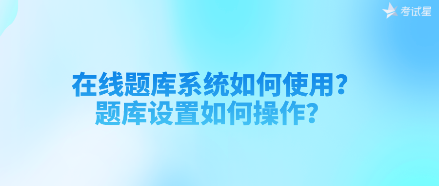 在线题库系统如何使用？题库设置如何操作？ 