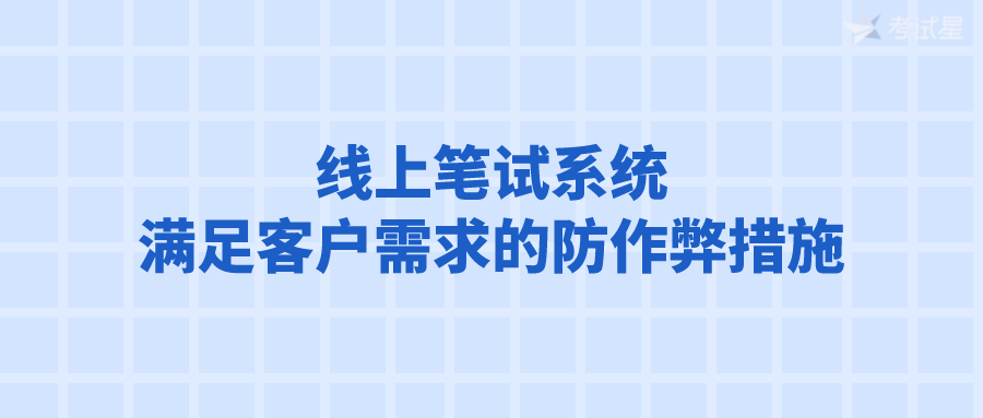 线上笔试系统满足客户需求的防作弊措施