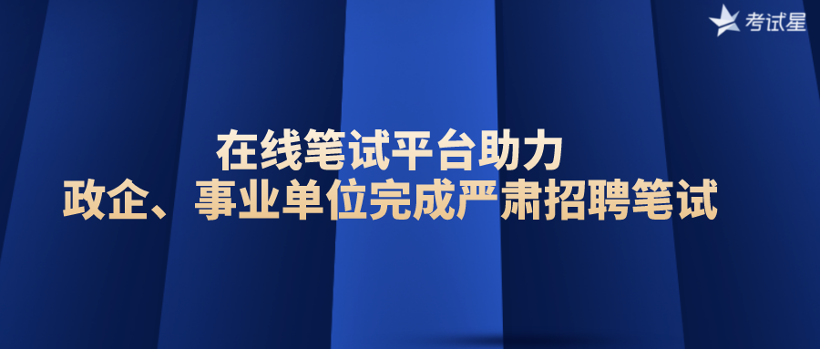 在线笔试平台助力政企、事业单位完成严肃招聘笔试