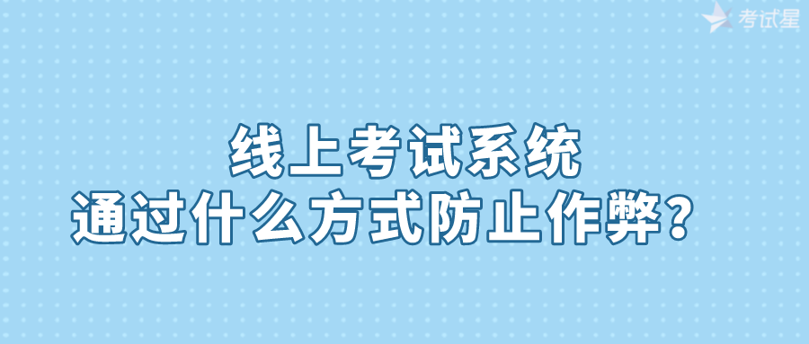 线上考试系统通过什么方式防止作弊？ 