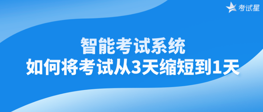 智能考试系统 | 如何将考试从3天缩短到1天？ 