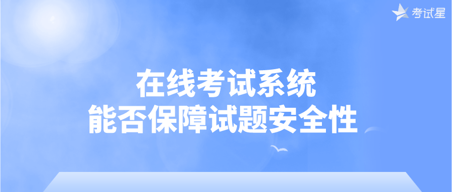 在线考试系统能否保障试题安全性？ 