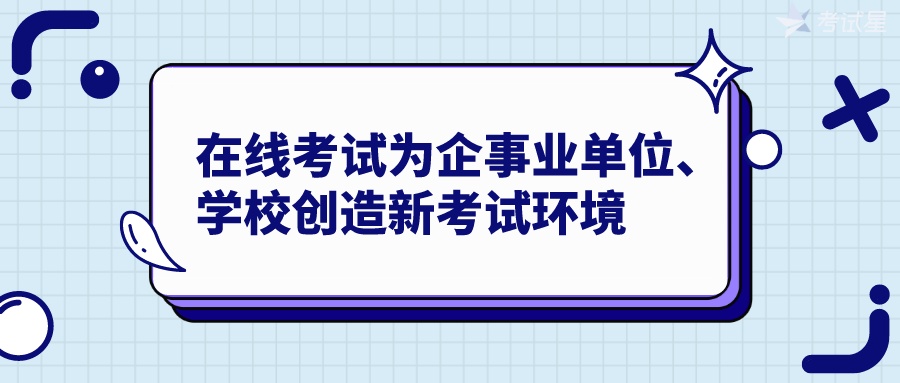 在线考试为企事业单位、学校创造新考试环境