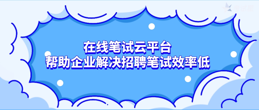 在线笔试云平台帮助企业解决招聘笔试效率低