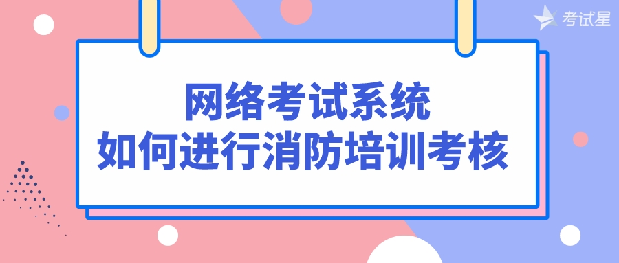 网络考试系统：如何进行消防培训考核？ 