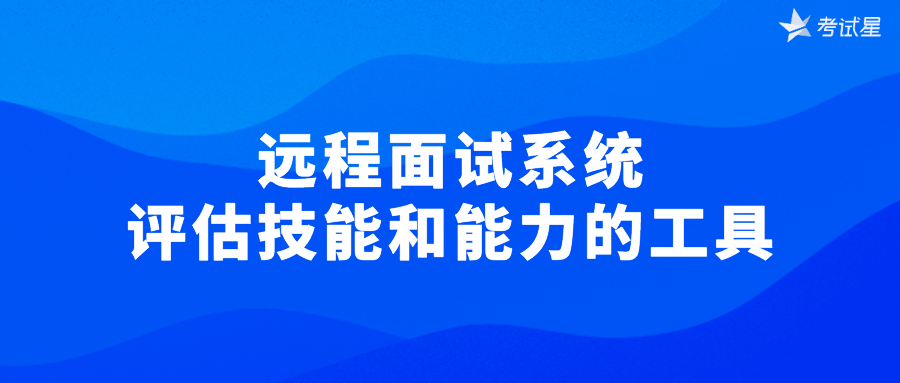 远程面试系统——评估技能和能力的工具  