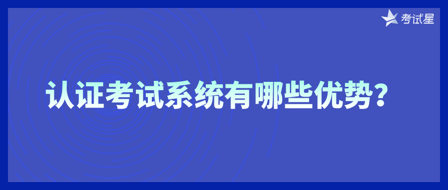 认证考试系统有哪些优势？