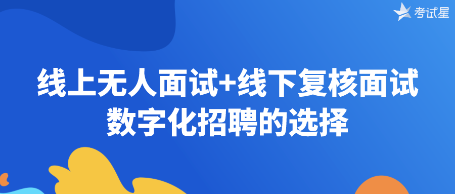 线上无人面试+线下复核面试——数字化招聘的选择