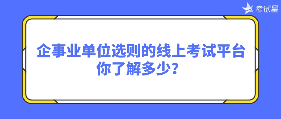 企事业单位选则的线上考试平台，你了解多少？