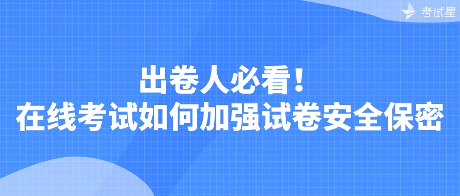 出卷人必看！在线考试如何加强试卷安全保密