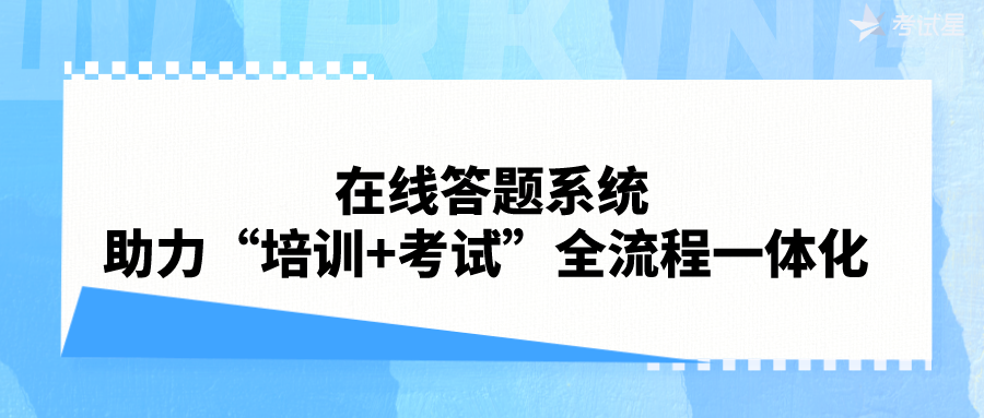 在线答题系统助力“培训+考试”全流程一体化 