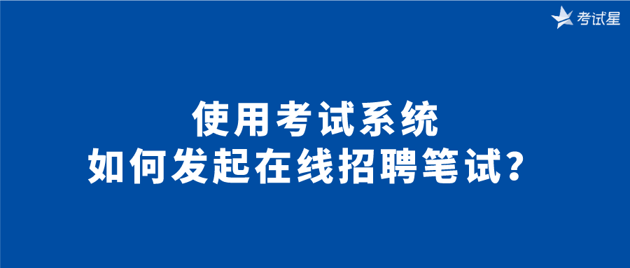 使用考试系统如何发起在线招聘笔试？