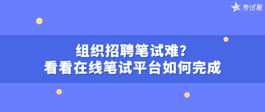 组织招聘笔试难？看看在线笔试平台如何完成 