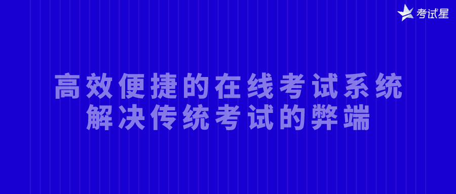 高效便捷的在线考试系统，解决传统考试的弊端