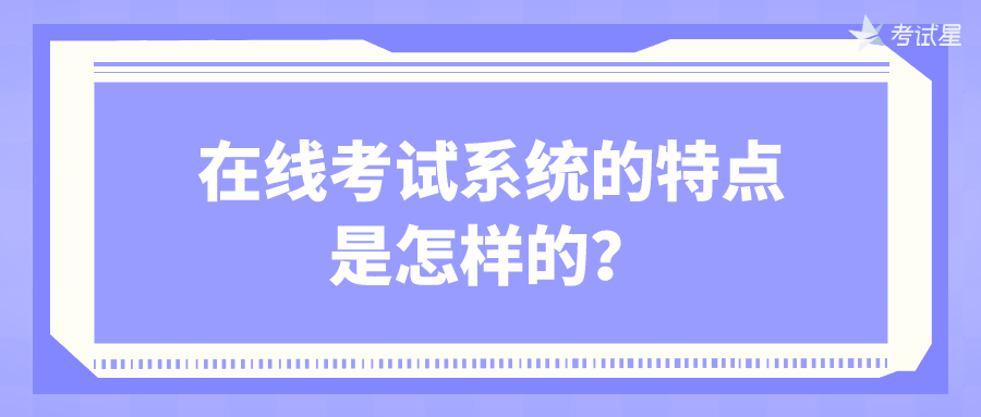 在线考试系统的特点是怎样的？