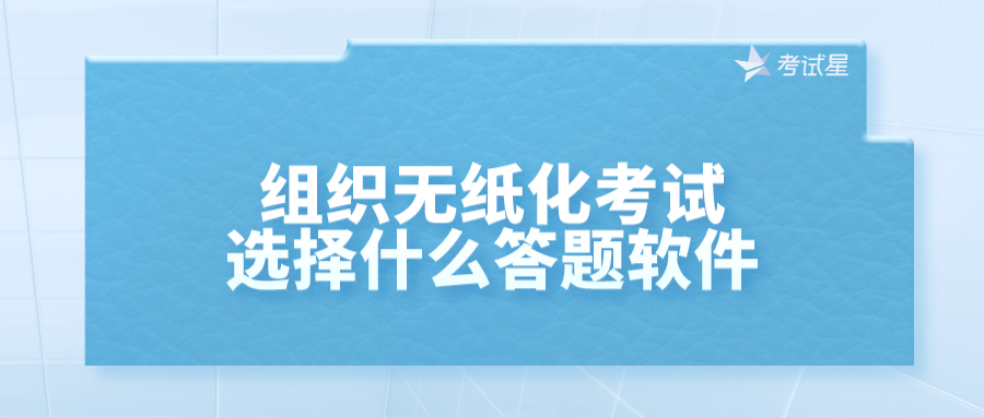 组织无纸化考试选择什么答题软件