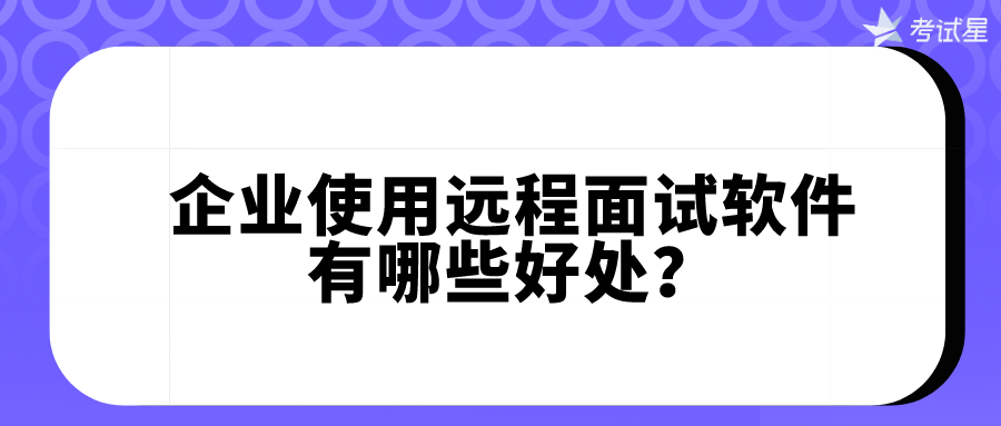 企业使用远程面试软件有哪些好处？