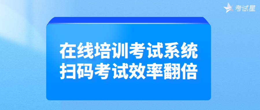 在线培训考试系统，扫码考试效率翻倍