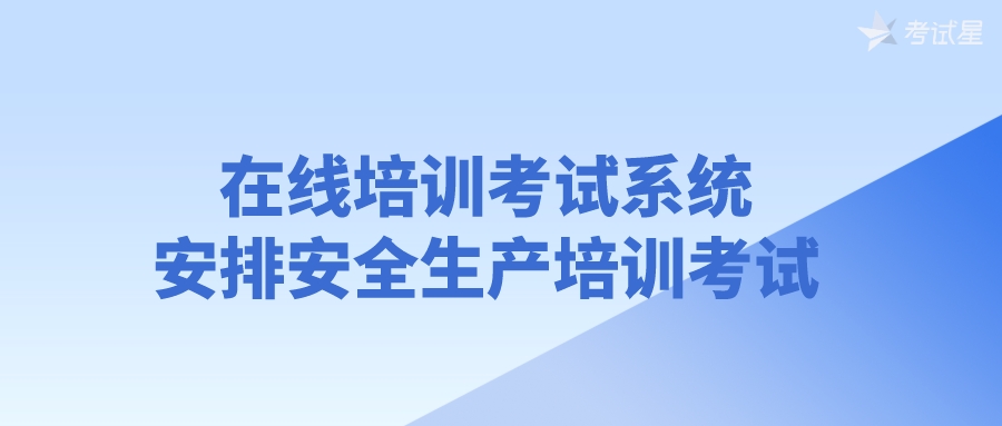 在线培训考试系统——安排安全生产培训考试