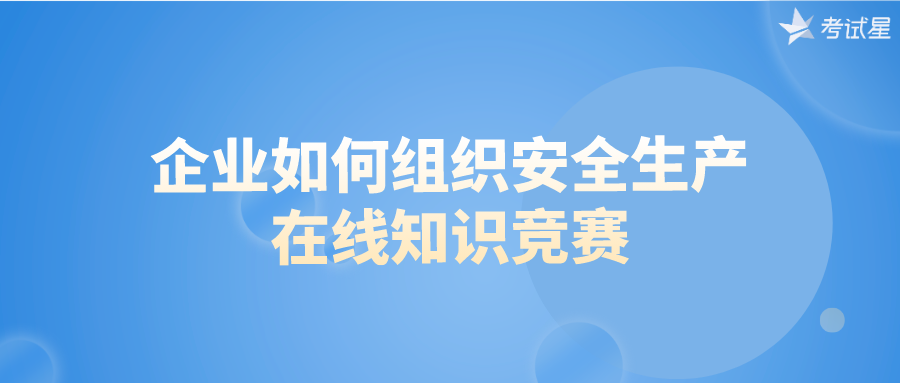 企业如何组织安全生产在线知识竞赛？