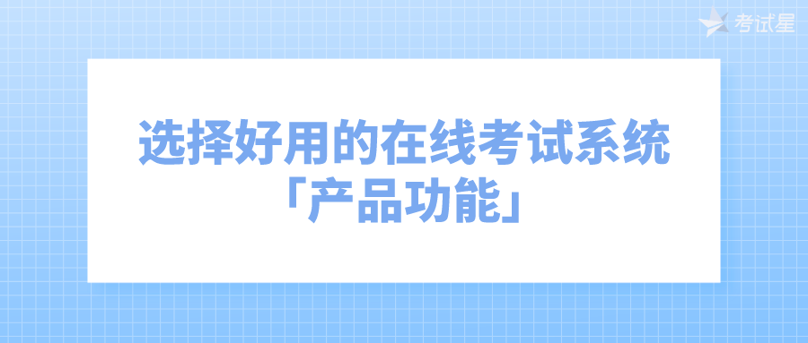 选择好用的在线考试系统「产品功能」