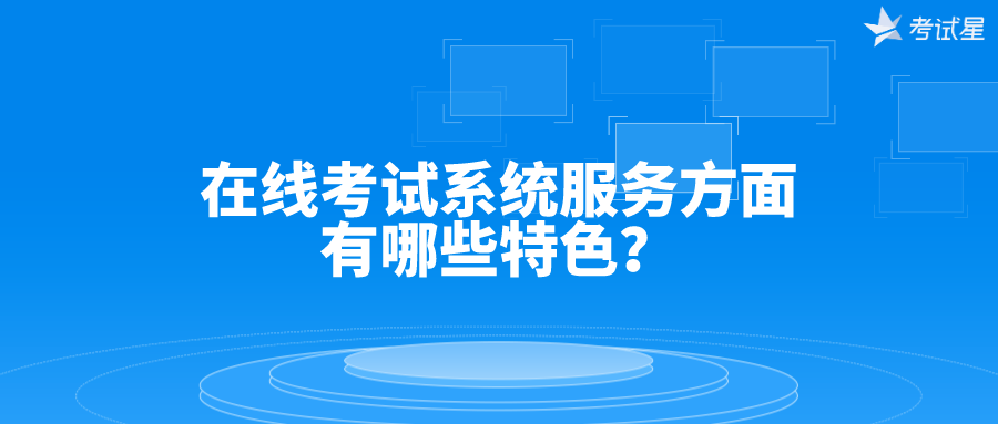 在线考试系统服务方面有哪些特色？