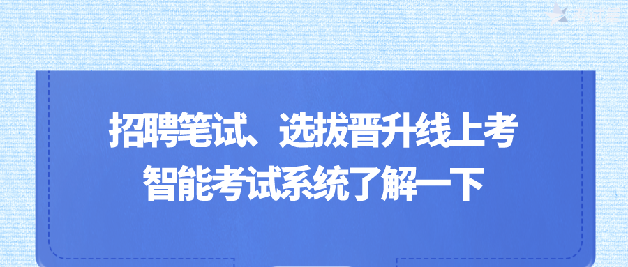 招聘笔试、选拔晋升线上考，智能考试系统了解一下