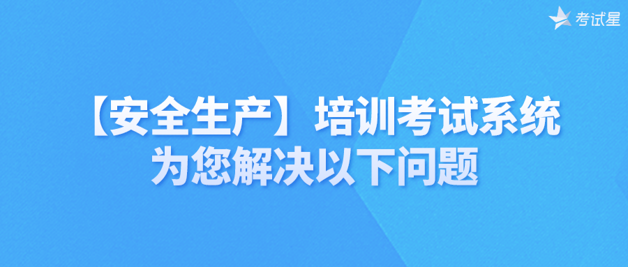 【安全生产】培训考试系统，为您解决以下问题