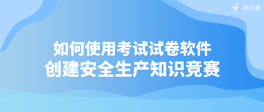 如何使用考试试卷软件，创建安全生产知识竞赛？