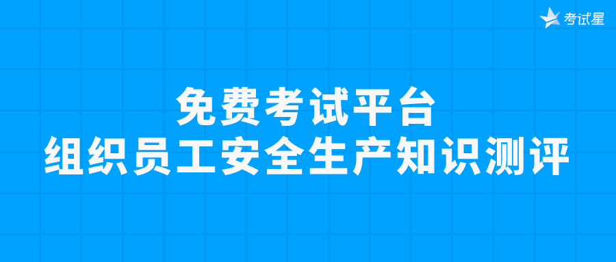 免费考试平台 | 组织员工安全生产知识测评